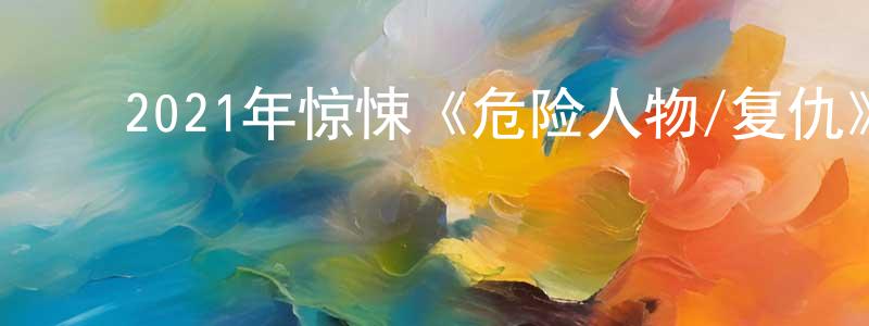 ﻿蔡善武的网络影视资源,﻿2021年惊悚《危险人物/复仇》BD中英双字迅雷下载_电影天堂